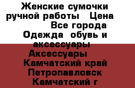 Женские сумочки ручной работы › Цена ­ 13 000 - Все города Одежда, обувь и аксессуары » Аксессуары   . Камчатский край,Петропавловск-Камчатский г.